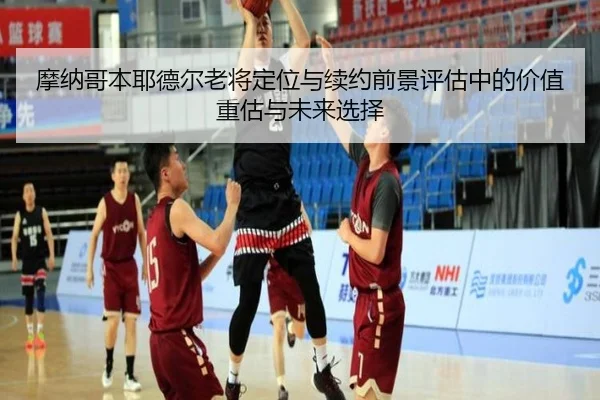 摩纳哥本耶德尔老将定位与续约前景评估中的价值重估与未来选择