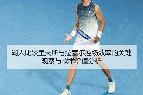 湖人比较里夫斯与拉塞尔控场效率的关键观察与战术价值分析