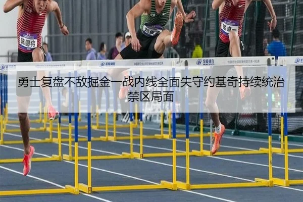 勇士复盘不敌掘金一战内线全面失守约基奇持续统治禁区局面