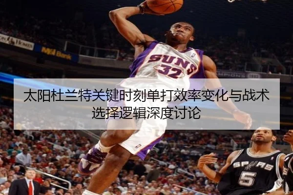 太阳杜兰特关键时刻单打效率变化与战术选择逻辑深度讨论