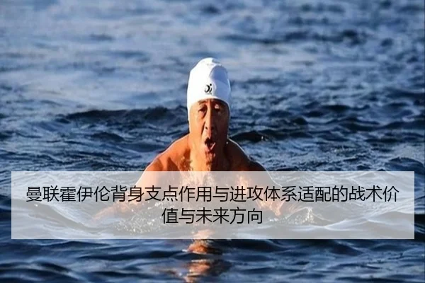 曼联霍伊伦背身支点作用与进攻体系适配的战术价值与未来方向