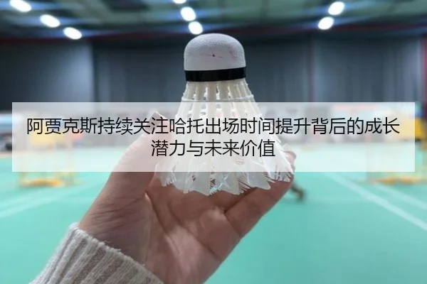 阿贾克斯持续关注哈托出场时间提升背后的成长潜力与未来价值