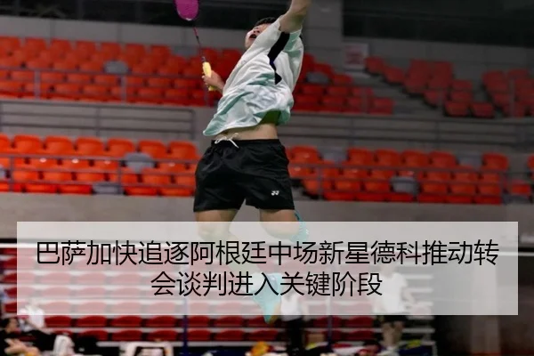 巴萨加快追逐阿根廷中场新星德科推动转会谈判进入关键阶段